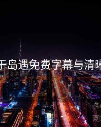 关于岛遇免费字幕与清晰度