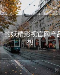 面向用户的妖精影视官网产品路线猜想
