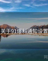 关于91爆料通知设置