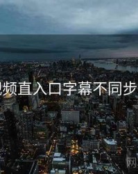 妖精视频直入口字幕不同步怎么调