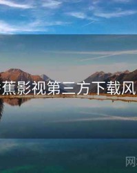 香蕉影视第三方下载风险