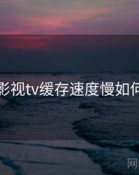 红桃影视tv缓存速度慢如何处理