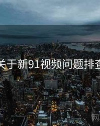 关于新91视频问题排查
