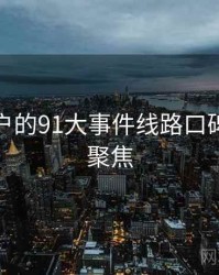 面向用户的91大事件线路口碑与争议聚焦