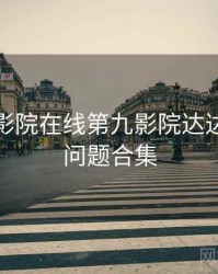 神马电影院在线第九影院达达兔高频问题合集