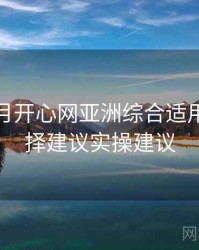 深爱五月开心网亚洲综合适用场景选择建议实操建议