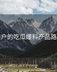 面向用户的吃瓜爆料产品路线猜想