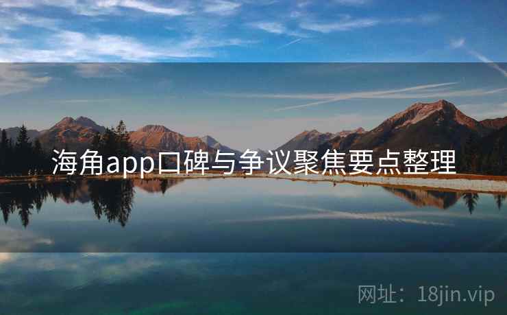 海角app口碑与争议聚焦要点整理