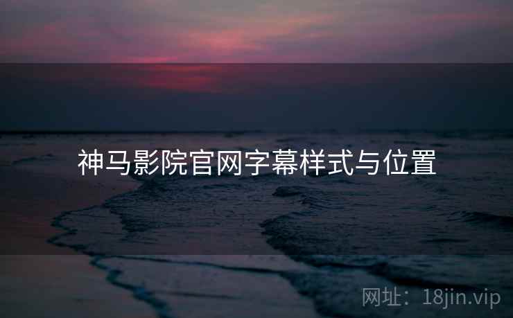 神马影院官网字幕样式与位置 神马影院官网字幕样式与位置