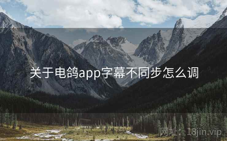 关于电鸽app字幕不同步怎么调 关于电鸽app字幕不同步怎么调