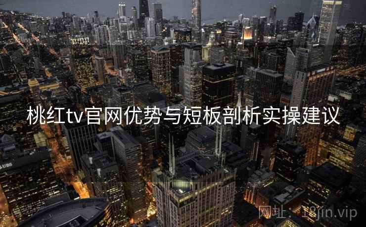 桃红tv官网优势与短板剖析实操建议 桃红tv官网优势与短板剖析实操建议