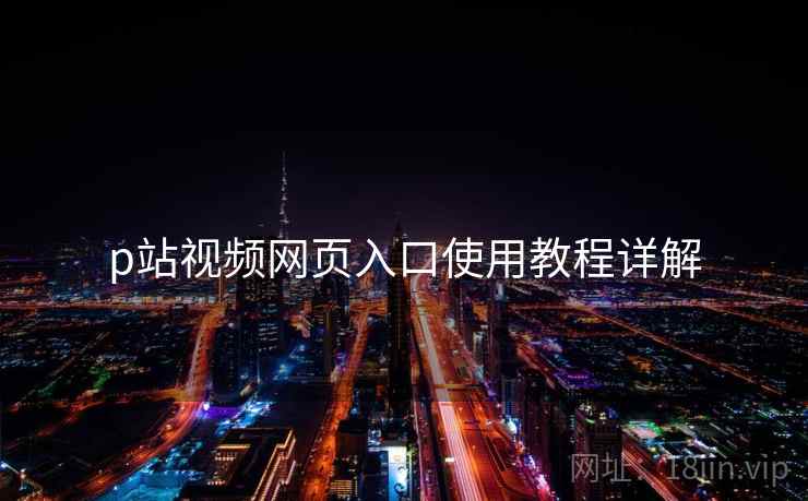 p站视频网页入口使用教程详解