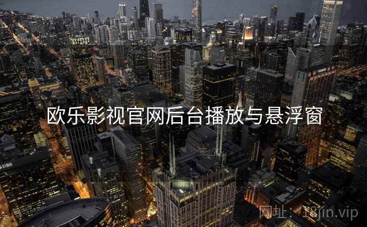 欧乐影视官网后台播放与悬浮窗