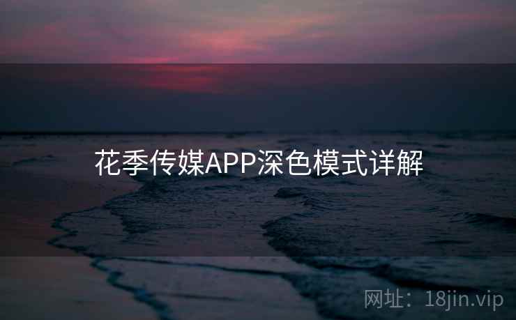 花季传媒APP深色模式详解 花季传媒APP深色模式详解