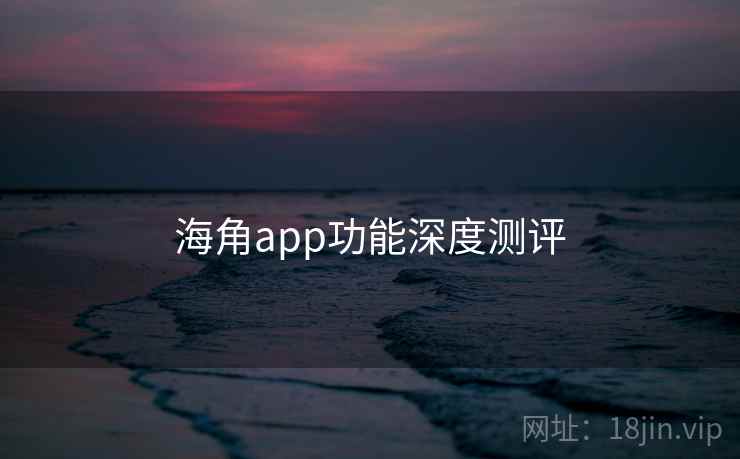海角app功能深度测评 海角app功能深度测评
