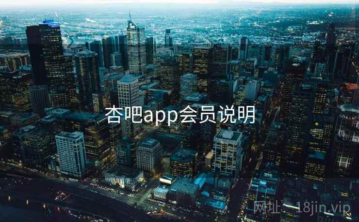 杏吧app会员说明 杏吧app会员说明