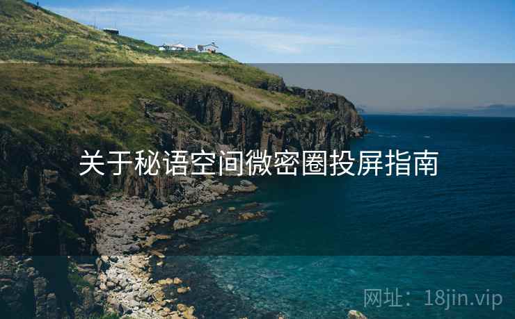 关于秘语空间微密圈投屏指南 关于秘语空间微密圈投屏指南